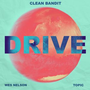 Clean Bandit &amp;amp; Topic - Drive (feat. Wes Nelson)